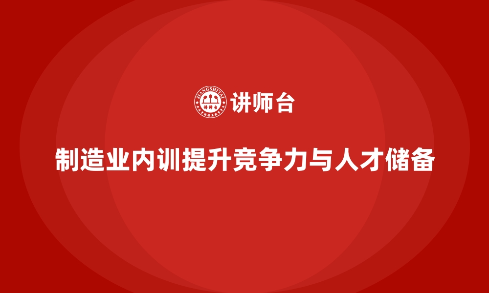 文章制造业如何通过企业内训课程提升人才储备的缩略图