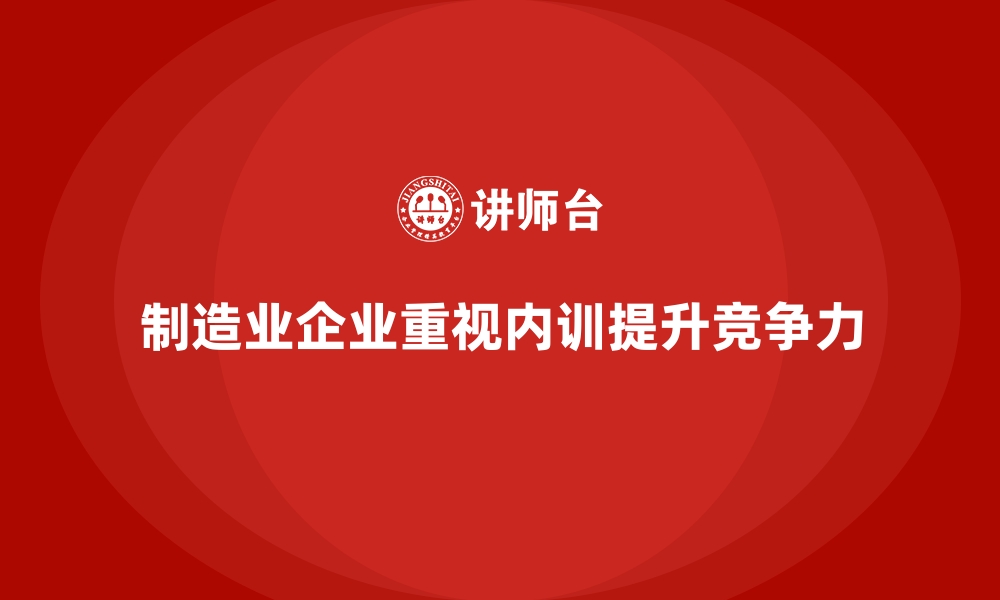 制造业企业重视内训提升竞争力