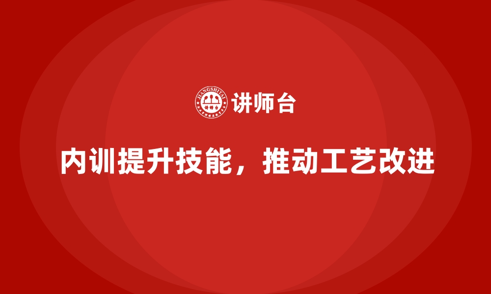 文章企业内训课程推动制造业工艺改进的落地实施的缩略图