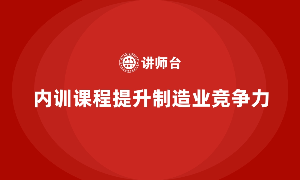 文章企业内训课程如何为制造业注入全新竞争力的缩略图