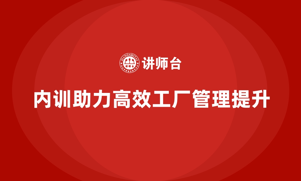 文章制造业如何实现高效工厂管理：企业内训课程解析的缩略图