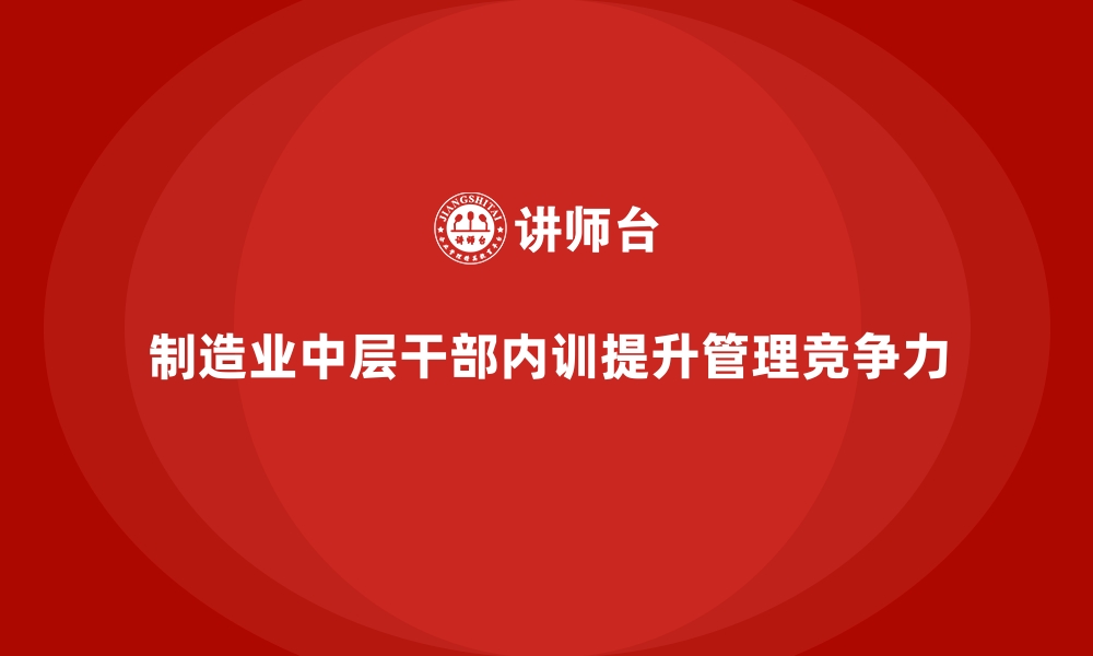 文章制造业中层干部培训中的企业内训课程重点的缩略图