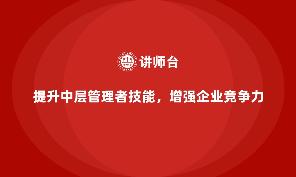 文章制造业中层管理技能提升的企业内训课程路径的缩略图