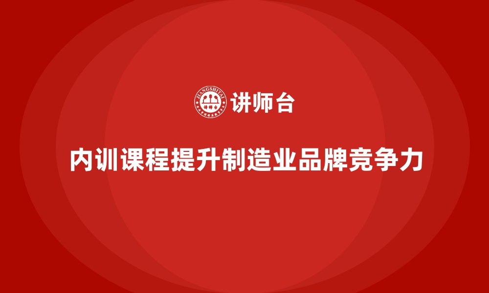 内训课程提升制造业品牌竞争力