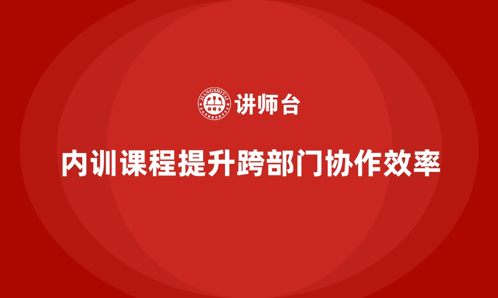 文章企业内训课程优化制造业企业的跨部门协作的缩略图