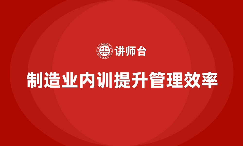 文章企业内训课程推动制造业工厂的高效管理实践的缩略图