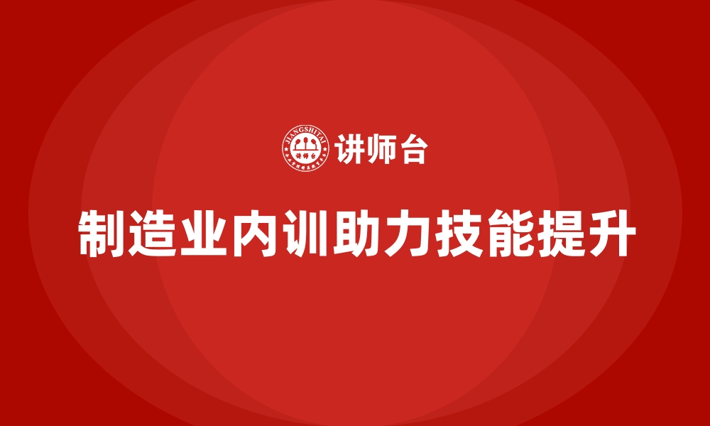 制造业内训助力技能提升