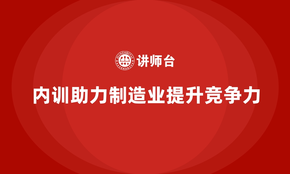 内训助力制造业提升竞争力