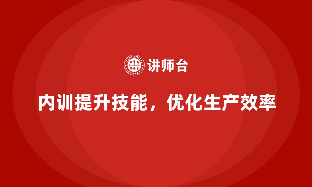 内训提升技能，优化生产效率