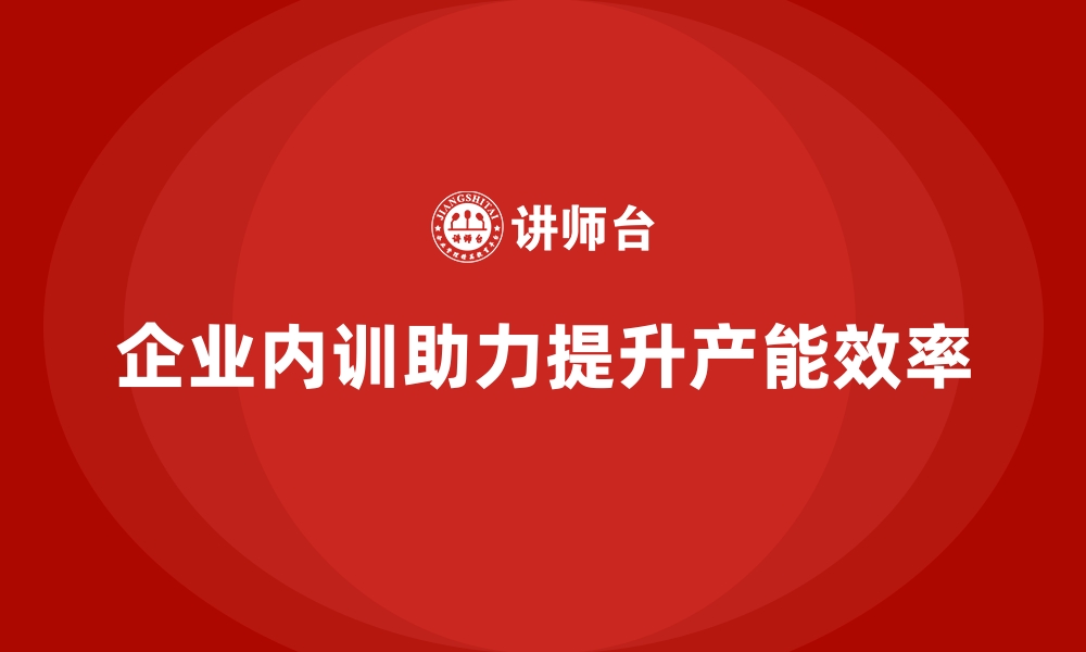 文章企业内训课程如何推动产能最大化的缩略图