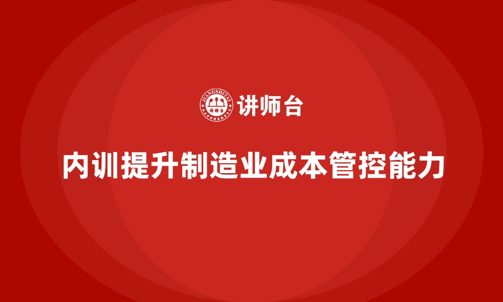 文章内训课程帮助制造业强化成本管控的缩略图