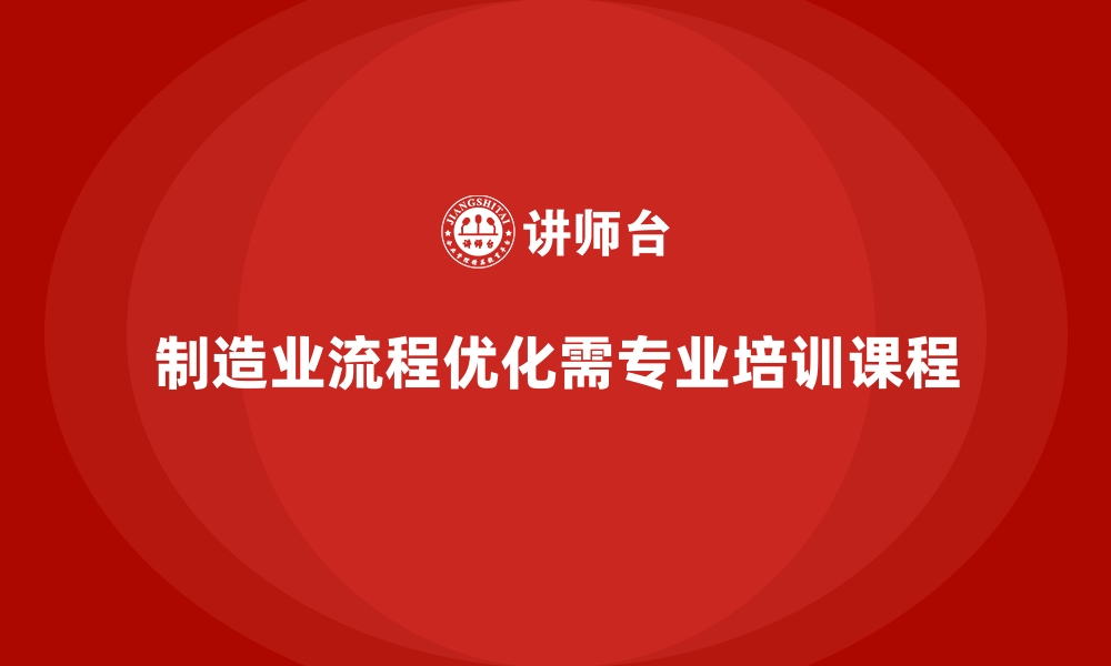 制造业流程优化需专业培训课程