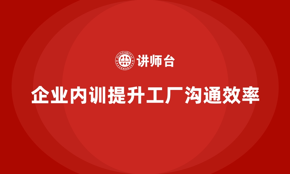 文章企业内训课程助力工厂团队高效沟通的缩略图