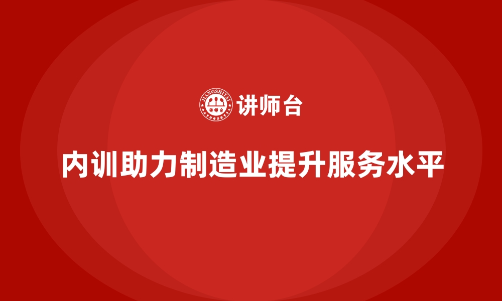 文章企业内训课程推动制造业服务水平提升的缩略图