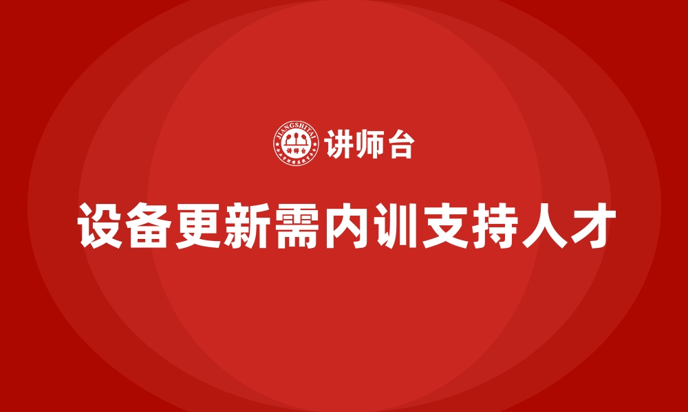 文章企业内训课程支持工厂设备更新换代的缩略图