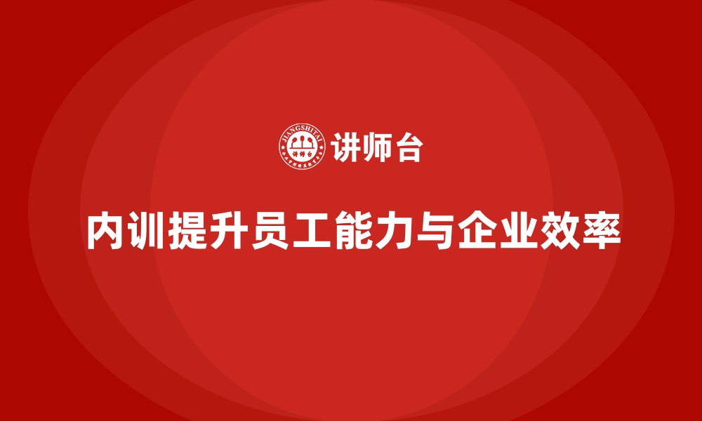 内训提升员工能力与企业效率