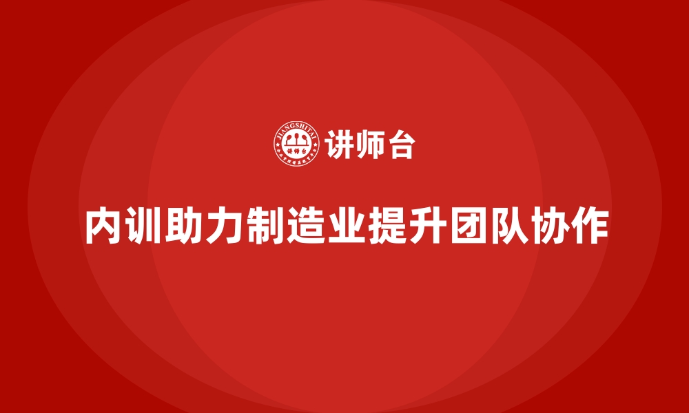 文章制造业如何用内训提升团队协作水平的缩略图