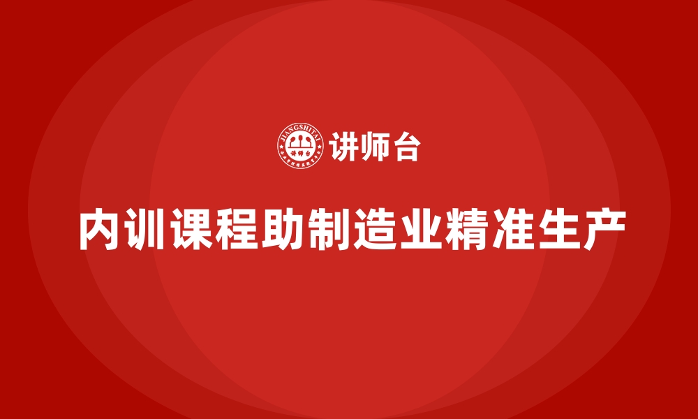 文章企业内训课程推动制造业实现精准生产的缩略图