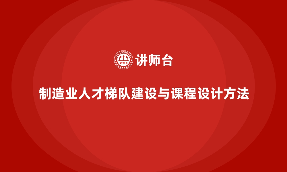 制造业人才梯队建设与课程设计方法