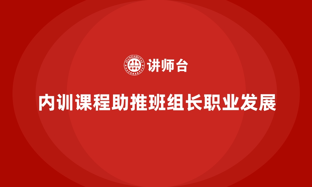 文章企业内训课程推动一线班组长职业发展的缩略图