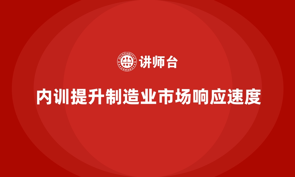 文章企业内训课程提升制造业市场响应速度的缩略图