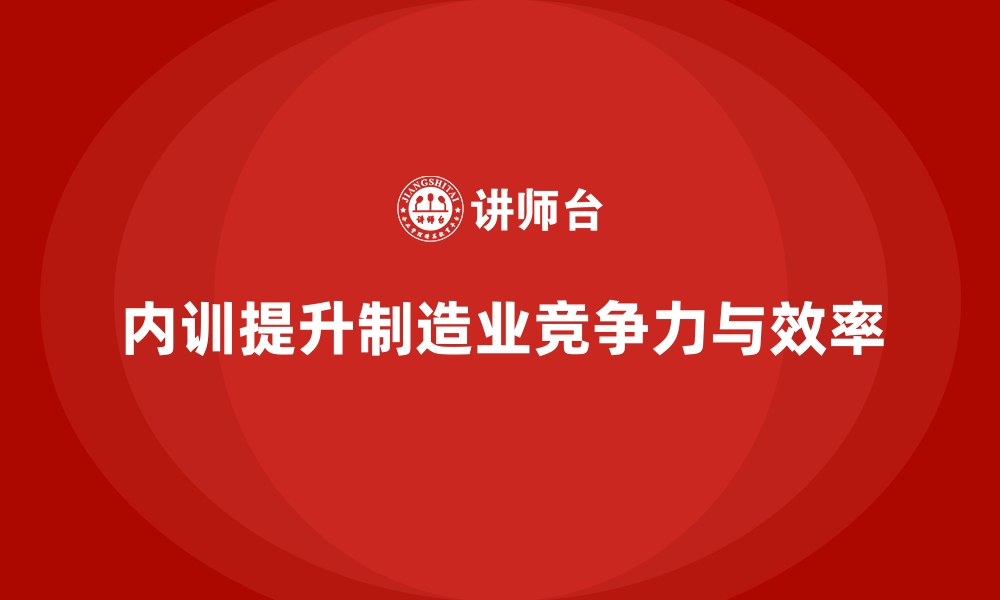 内训提升制造业竞争力与效率