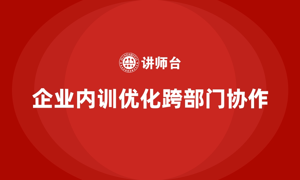 文章企业内训课程如何优化跨部门协作的缩略图