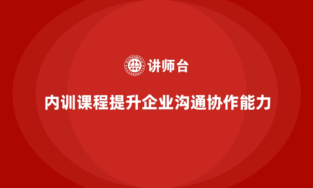 内训课程提升企业沟通协作能力