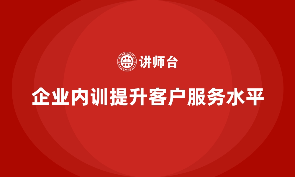 文章如何利用企业内训课程提升客户服务水平的缩略图