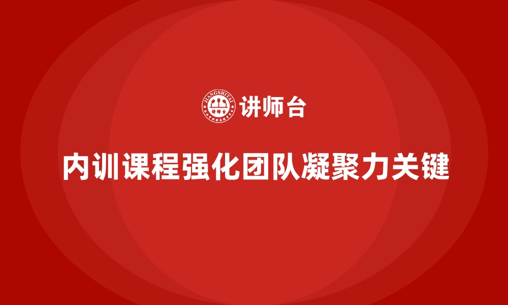 内训课程强化团队凝聚力关键