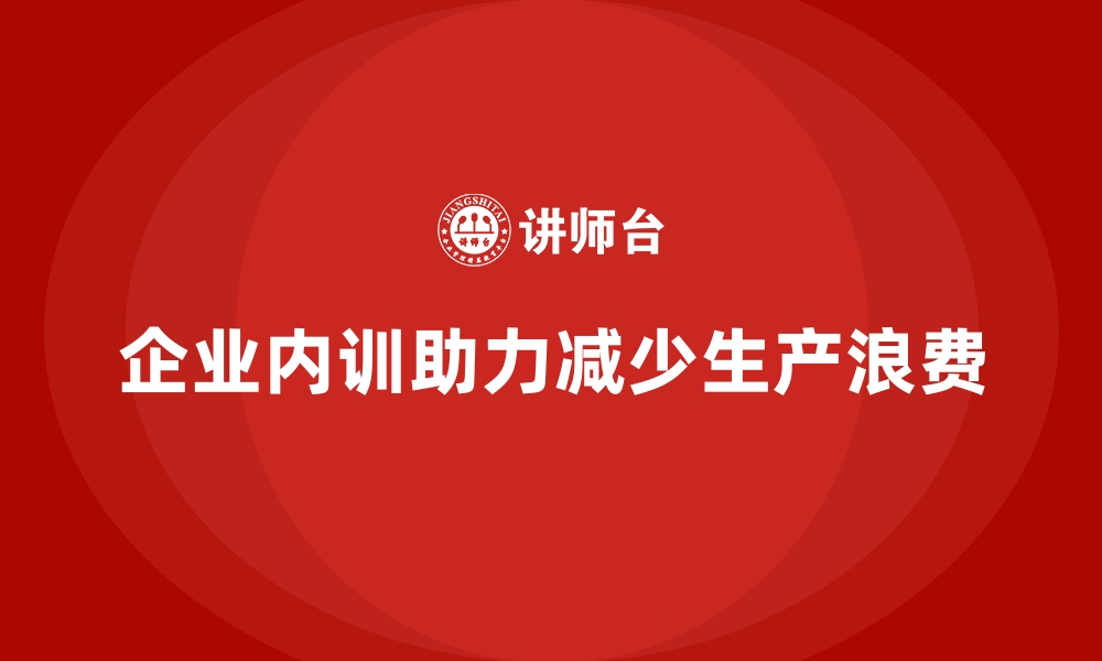 文章企业内训课程在减少生产浪费中的作用的缩略图