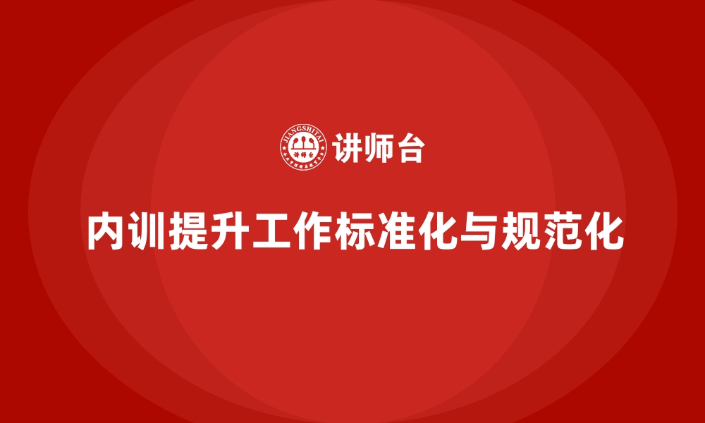 文章企业内训课程助力提升工作标准化与规范化的缩略图