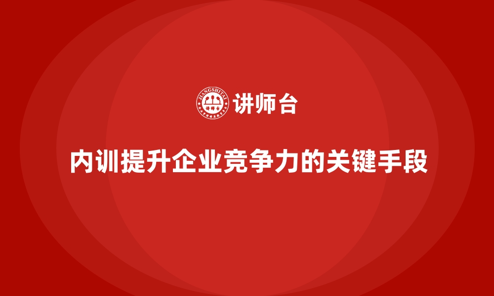 文章如何通过企业内训课程增强企业竞争力的缩略图