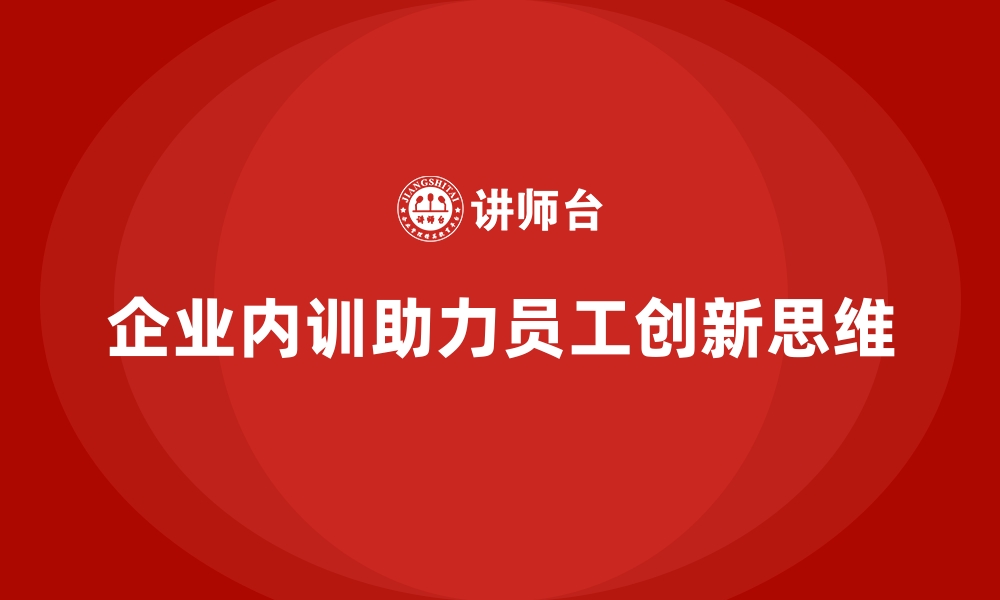 文章企业内训课程帮助员工提升创新思维能力的缩略图