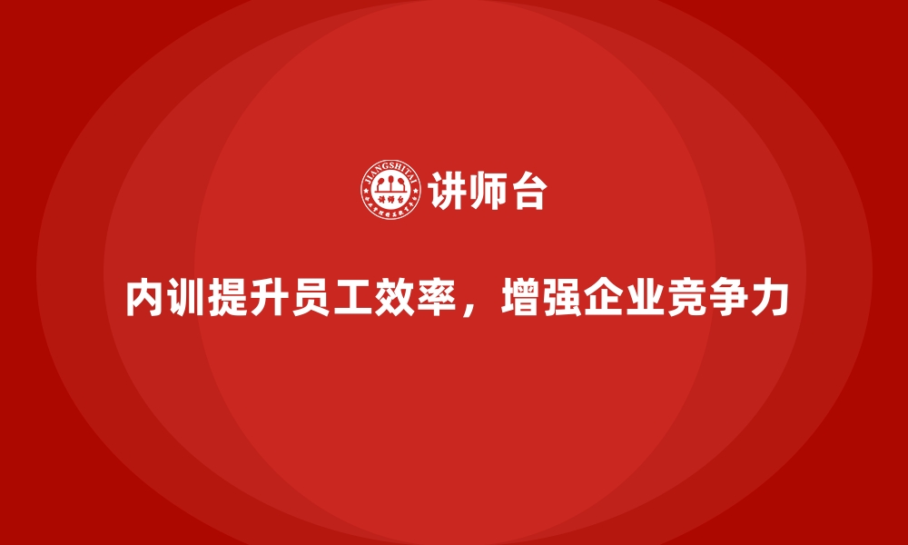 内训提升员工效率，增强企业竞争力