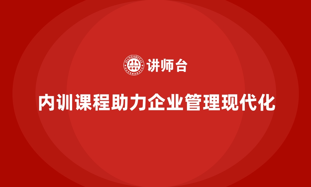 文章企业内训课程推动企业管理现代化的缩略图