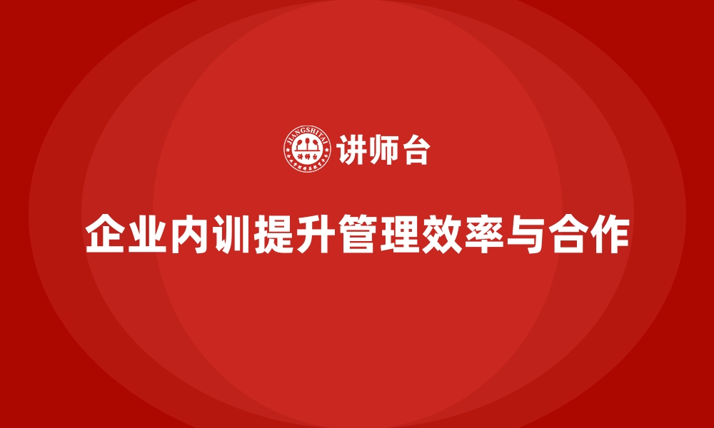 文章企业内训课程助力提升管理效率和团队合作的缩略图