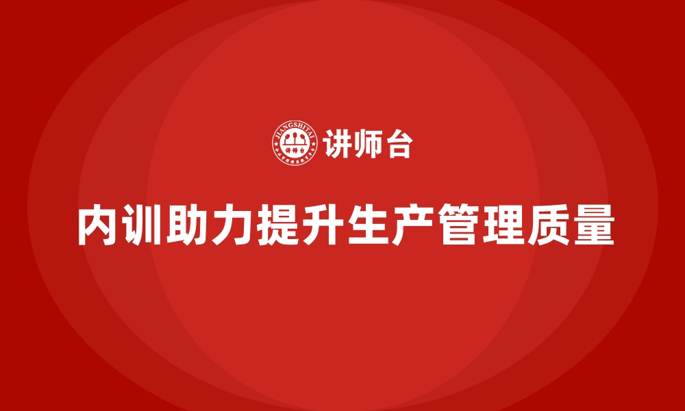 内训助力提升生产管理质量