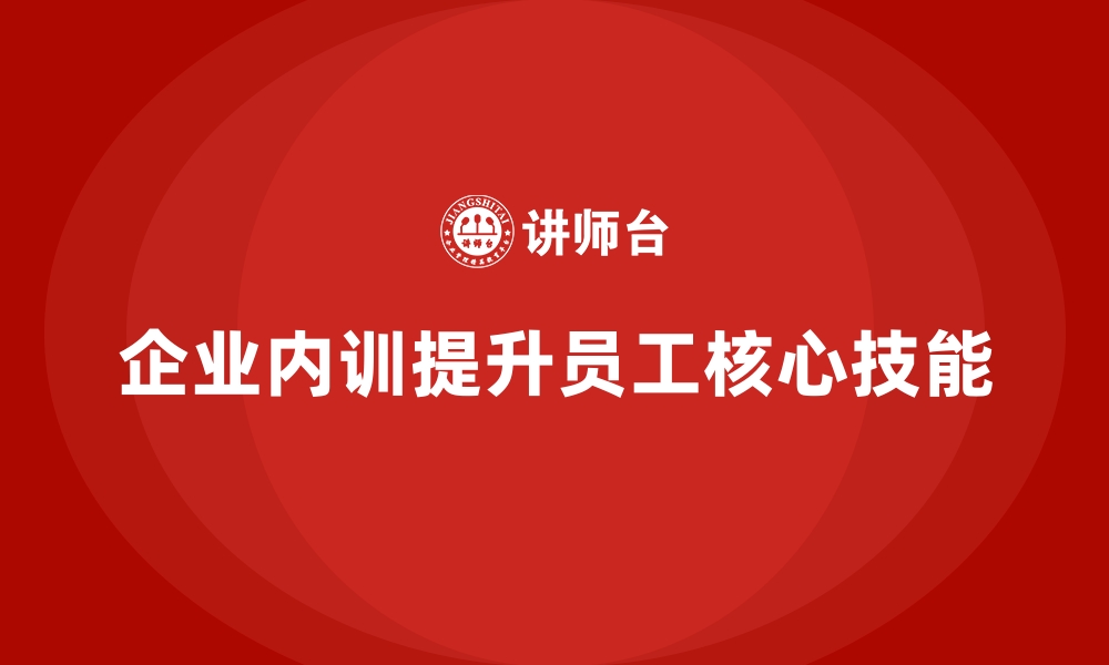 文章企业内训课程如何帮助员工提升岗位核心技能的缩略图