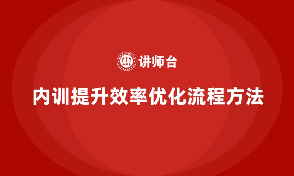 文章企业内训课程如何优化员工的工作流程和方法的缩略图