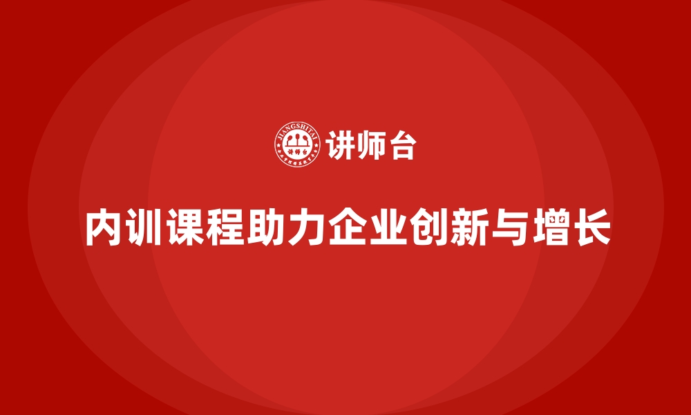 文章企业内训课程帮助企业实现持续创新与增长的缩略图