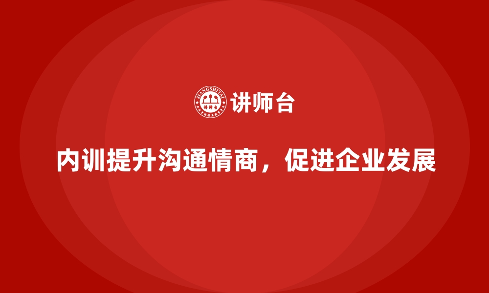 文章企业内训课程帮助提升员工的沟通技巧与情商的缩略图