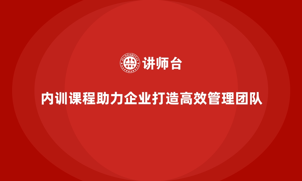 内训课程助力企业打造高效管理团队