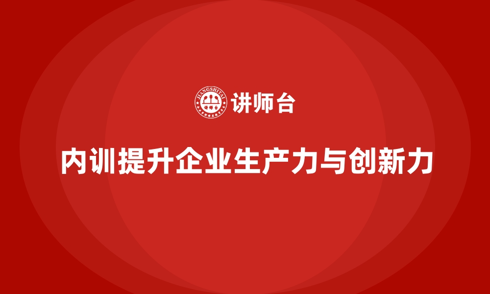 文章企业内训课程如何帮助企业提升生产力与创新力的缩略图