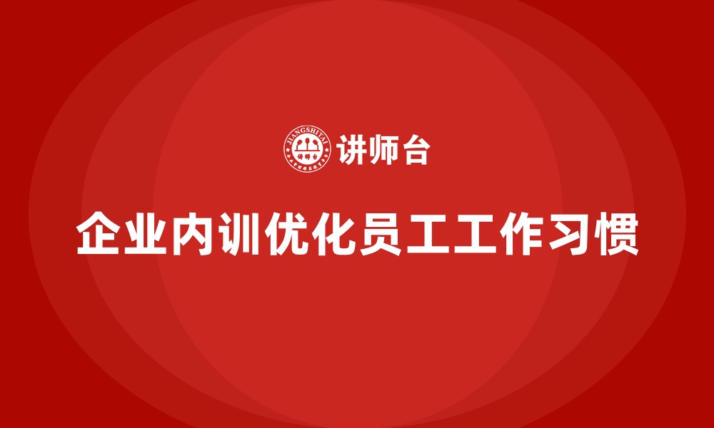 企业内训优化员工工作习惯