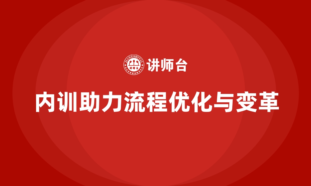 文章企业内训课程如何帮助企业实施流程优化与变革管理的缩略图