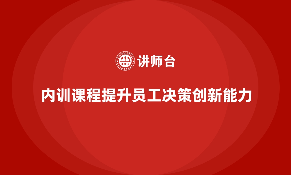 文章企业内训课程助力提升员工的决策能力与思维方式的缩略图