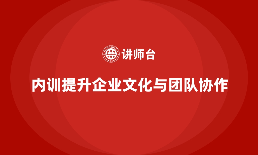 文章企业内训课程如何帮助企业强化企业文化与团队协作的缩略图