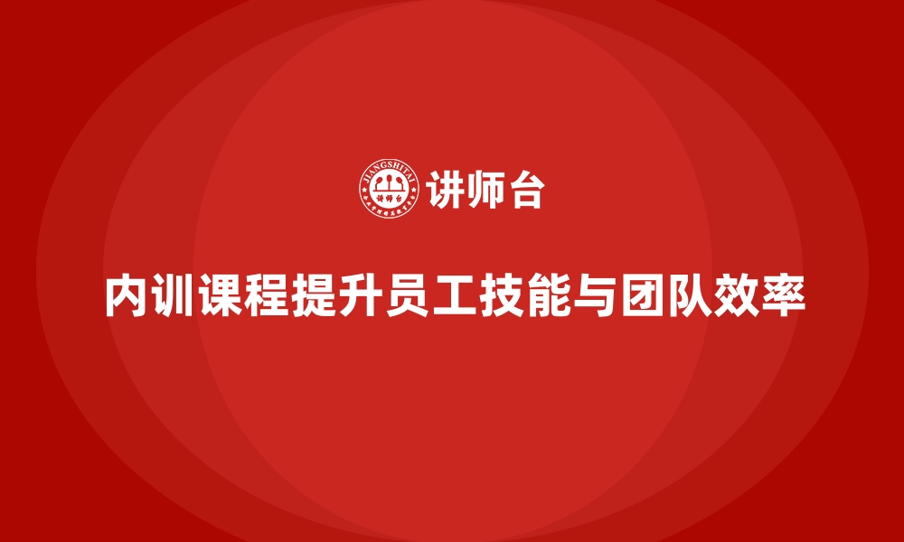 内训课程提升员工技能与团队效率