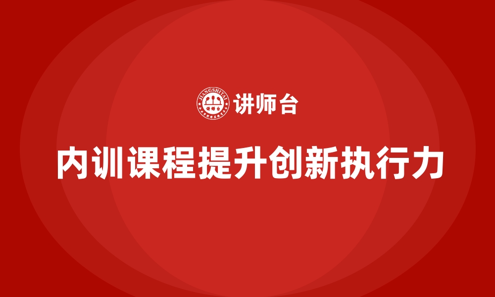 文章企业内训课程助力提升员工的创新力和执行力的缩略图